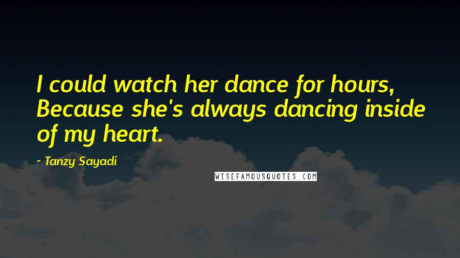 Tanzy Sayadi Quotes: I could watch her dance for hours, Because she's always dancing inside of my heart.