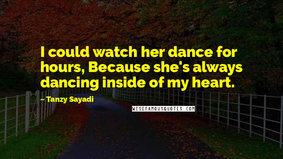 Tanzy Sayadi Quotes: I could watch her dance for hours, Because she's always dancing inside of my heart.