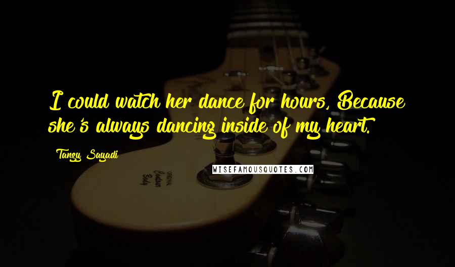 Tanzy Sayadi Quotes: I could watch her dance for hours, Because she's always dancing inside of my heart.