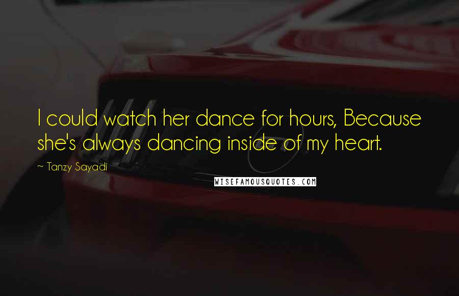 Tanzy Sayadi Quotes: I could watch her dance for hours, Because she's always dancing inside of my heart.