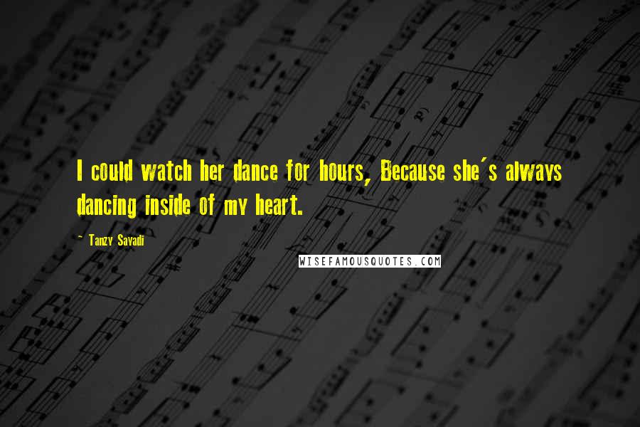 Tanzy Sayadi Quotes: I could watch her dance for hours, Because she's always dancing inside of my heart.