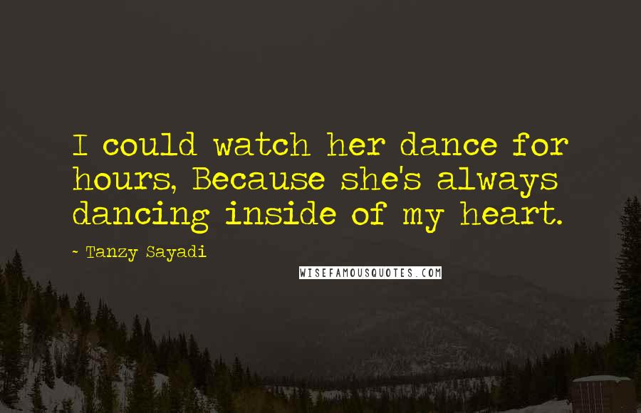 Tanzy Sayadi Quotes: I could watch her dance for hours, Because she's always dancing inside of my heart.