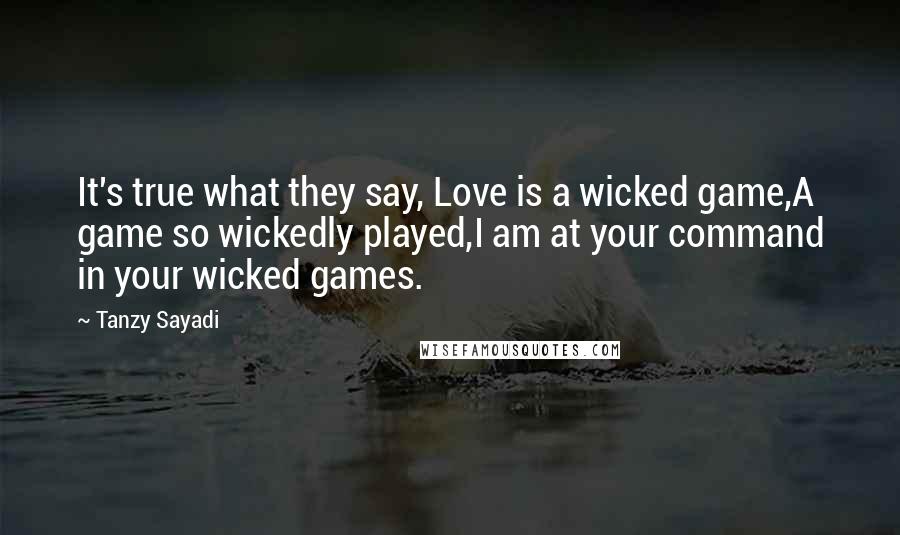 Tanzy Sayadi Quotes: It's true what they say, Love is a wicked game,A game so wickedly played,I am at your command in your wicked games.