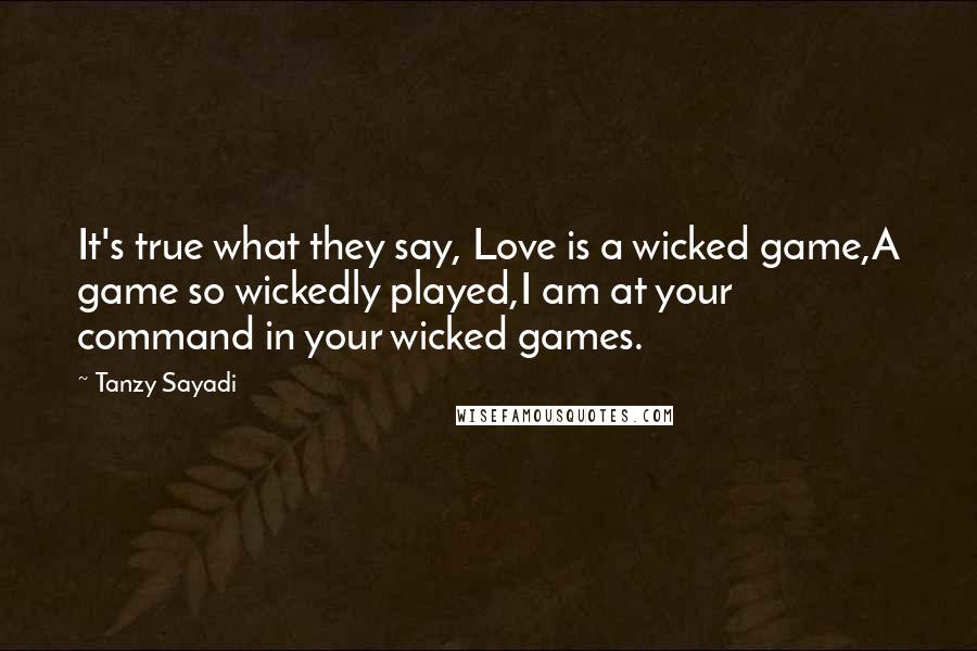 Tanzy Sayadi Quotes: It's true what they say, Love is a wicked game,A game so wickedly played,I am at your command in your wicked games.