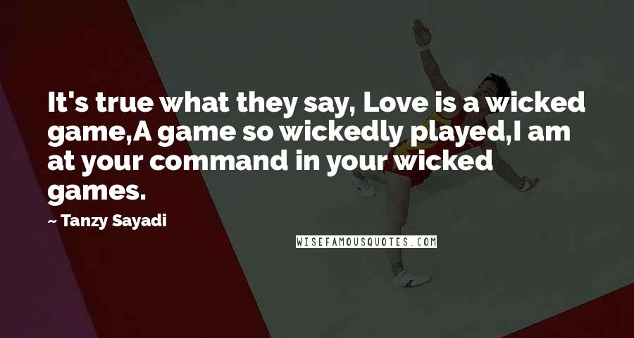 Tanzy Sayadi Quotes: It's true what they say, Love is a wicked game,A game so wickedly played,I am at your command in your wicked games.