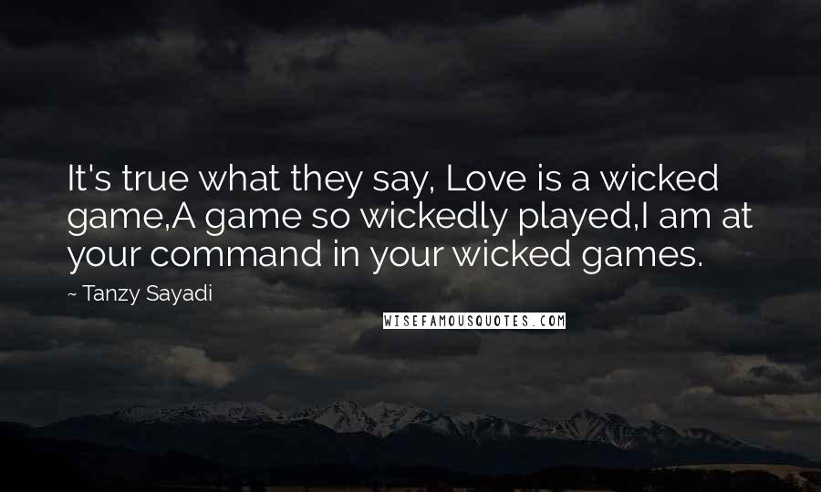 Tanzy Sayadi Quotes: It's true what they say, Love is a wicked game,A game so wickedly played,I am at your command in your wicked games.