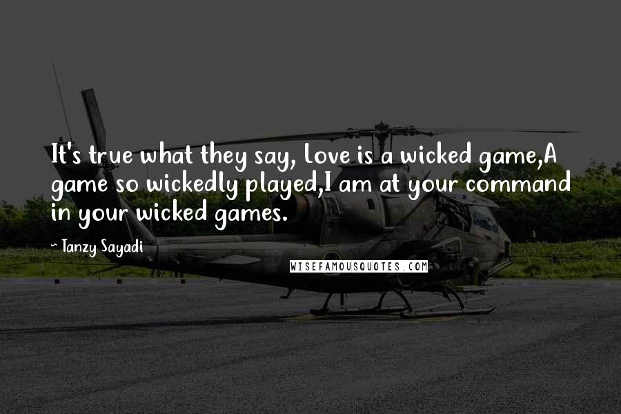 Tanzy Sayadi Quotes: It's true what they say, Love is a wicked game,A game so wickedly played,I am at your command in your wicked games.