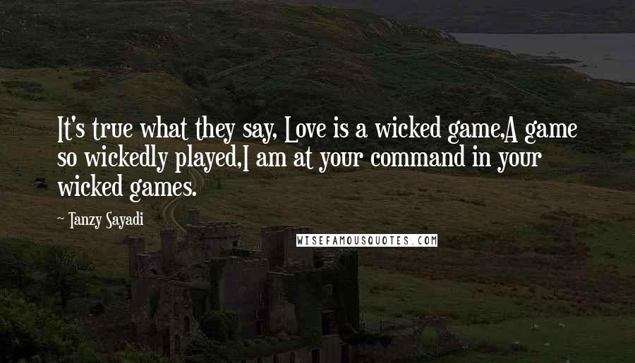 Tanzy Sayadi Quotes: It's true what they say, Love is a wicked game,A game so wickedly played,I am at your command in your wicked games.