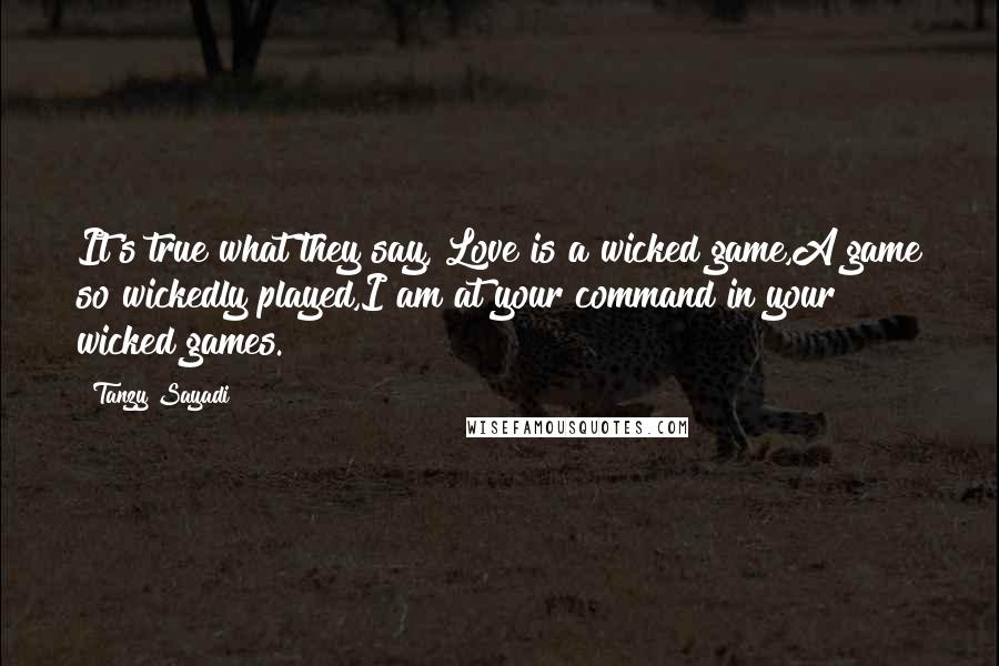 Tanzy Sayadi Quotes: It's true what they say, Love is a wicked game,A game so wickedly played,I am at your command in your wicked games.