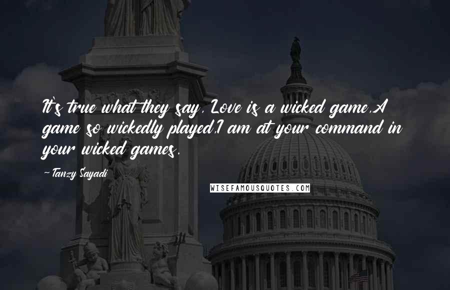 Tanzy Sayadi Quotes: It's true what they say, Love is a wicked game,A game so wickedly played,I am at your command in your wicked games.