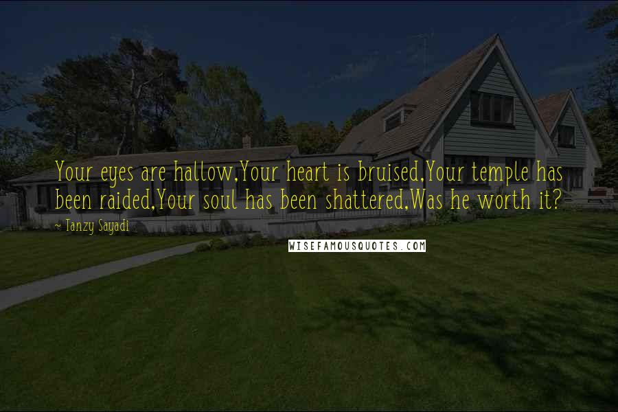 Tanzy Sayadi Quotes: Your eyes are hallow,Your heart is bruised,Your temple has been raided,Your soul has been shattered,Was he worth it?
