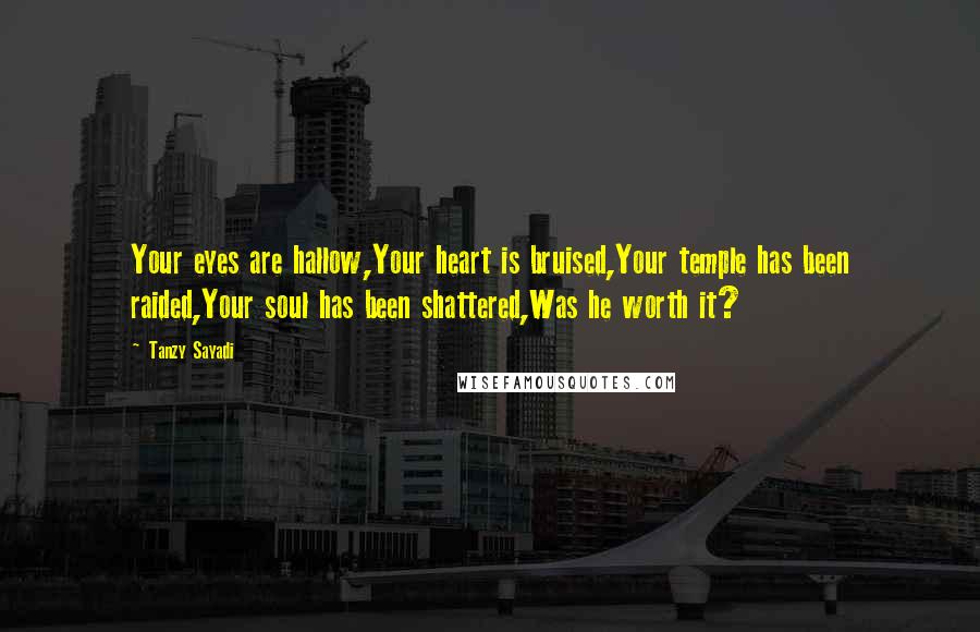 Tanzy Sayadi Quotes: Your eyes are hallow,Your heart is bruised,Your temple has been raided,Your soul has been shattered,Was he worth it?