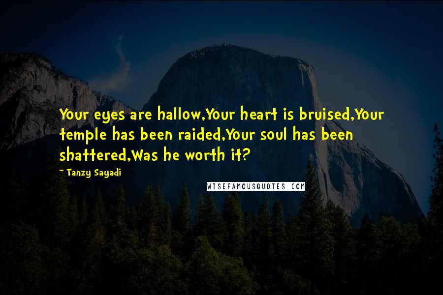 Tanzy Sayadi Quotes: Your eyes are hallow,Your heart is bruised,Your temple has been raided,Your soul has been shattered,Was he worth it?