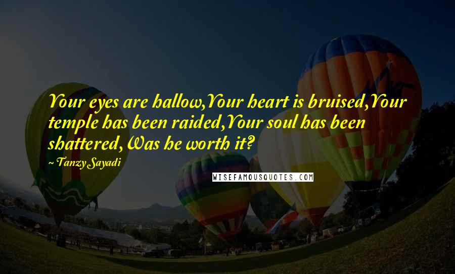 Tanzy Sayadi Quotes: Your eyes are hallow,Your heart is bruised,Your temple has been raided,Your soul has been shattered,Was he worth it?