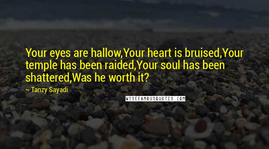 Tanzy Sayadi Quotes: Your eyes are hallow,Your heart is bruised,Your temple has been raided,Your soul has been shattered,Was he worth it?