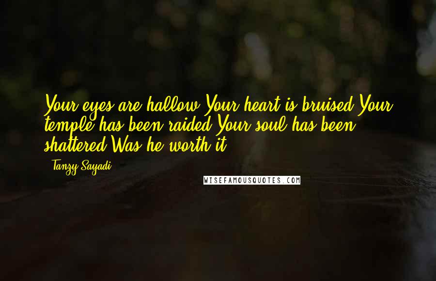 Tanzy Sayadi Quotes: Your eyes are hallow,Your heart is bruised,Your temple has been raided,Your soul has been shattered,Was he worth it?