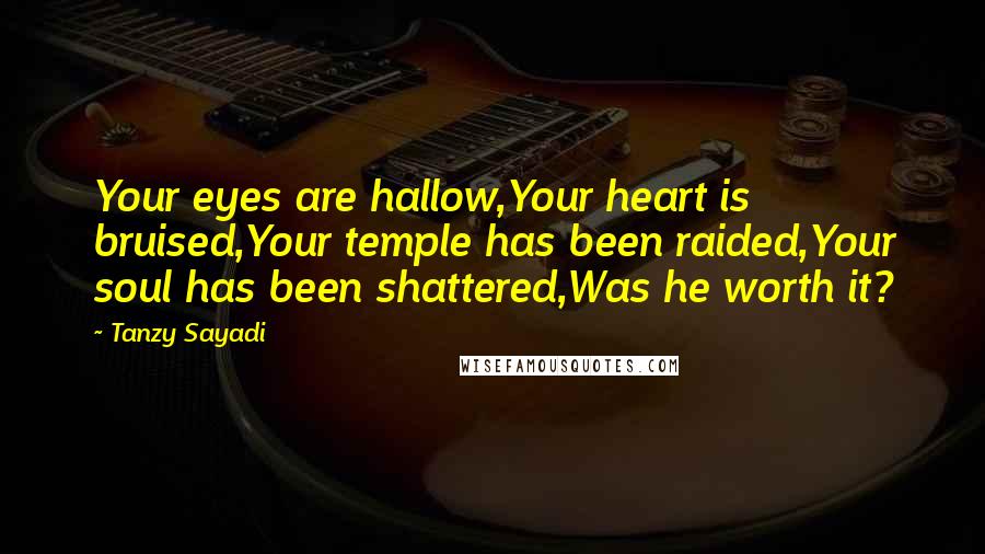 Tanzy Sayadi Quotes: Your eyes are hallow,Your heart is bruised,Your temple has been raided,Your soul has been shattered,Was he worth it?