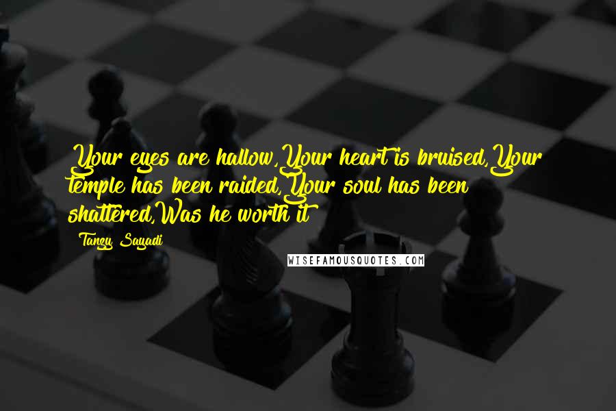 Tanzy Sayadi Quotes: Your eyes are hallow,Your heart is bruised,Your temple has been raided,Your soul has been shattered,Was he worth it?