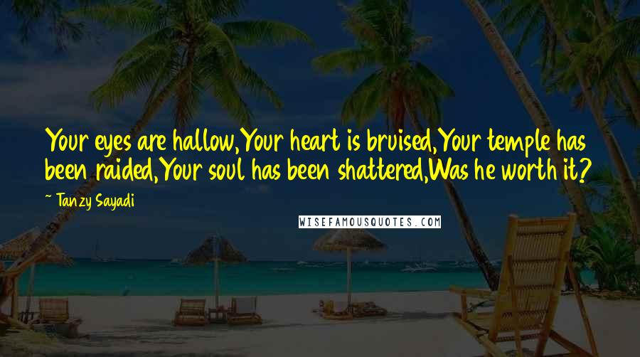 Tanzy Sayadi Quotes: Your eyes are hallow,Your heart is bruised,Your temple has been raided,Your soul has been shattered,Was he worth it?
