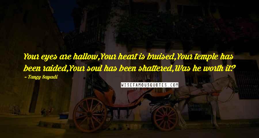 Tanzy Sayadi Quotes: Your eyes are hallow,Your heart is bruised,Your temple has been raided,Your soul has been shattered,Was he worth it?