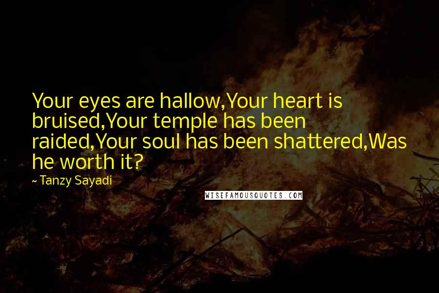 Tanzy Sayadi Quotes: Your eyes are hallow,Your heart is bruised,Your temple has been raided,Your soul has been shattered,Was he worth it?