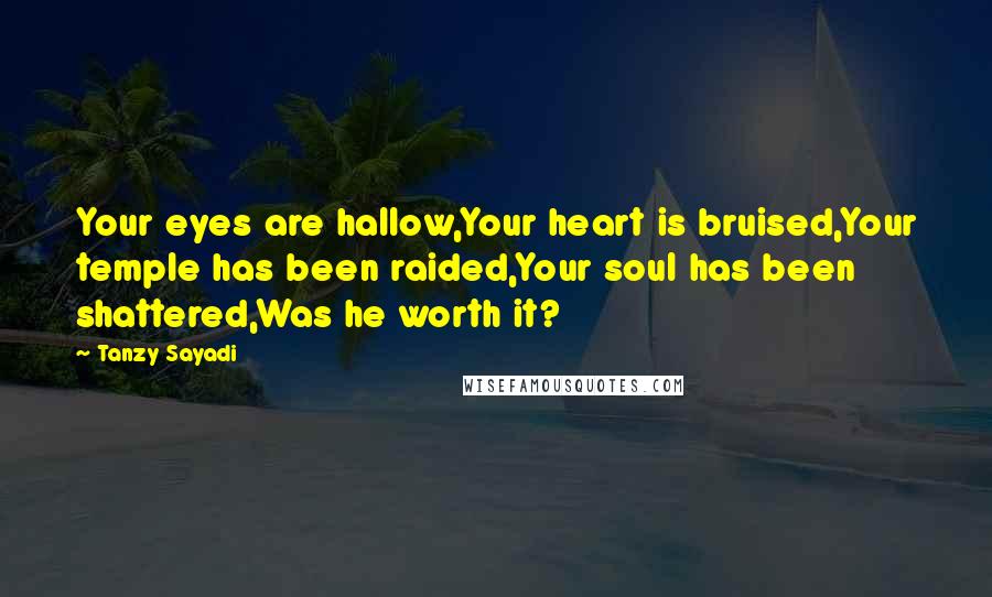 Tanzy Sayadi Quotes: Your eyes are hallow,Your heart is bruised,Your temple has been raided,Your soul has been shattered,Was he worth it?