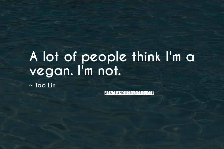 Tao Lin Quotes: A lot of people think I'm a vegan. I'm not.
