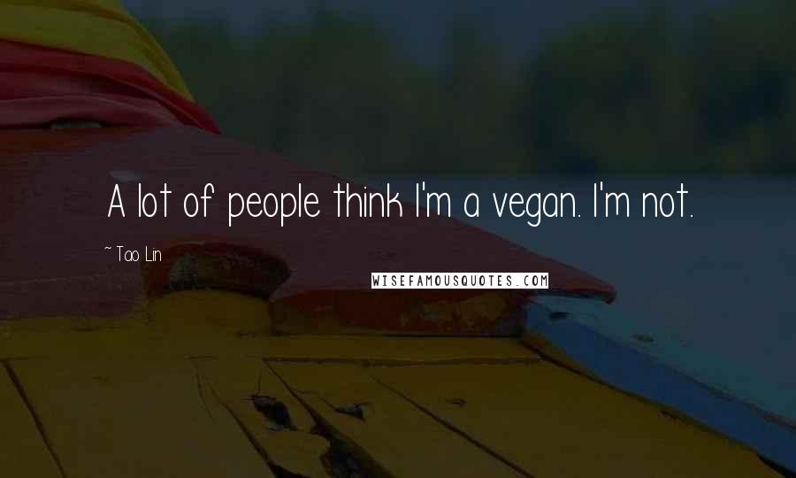 Tao Lin Quotes: A lot of people think I'm a vegan. I'm not.