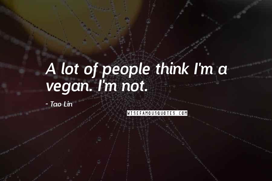 Tao Lin Quotes: A lot of people think I'm a vegan. I'm not.