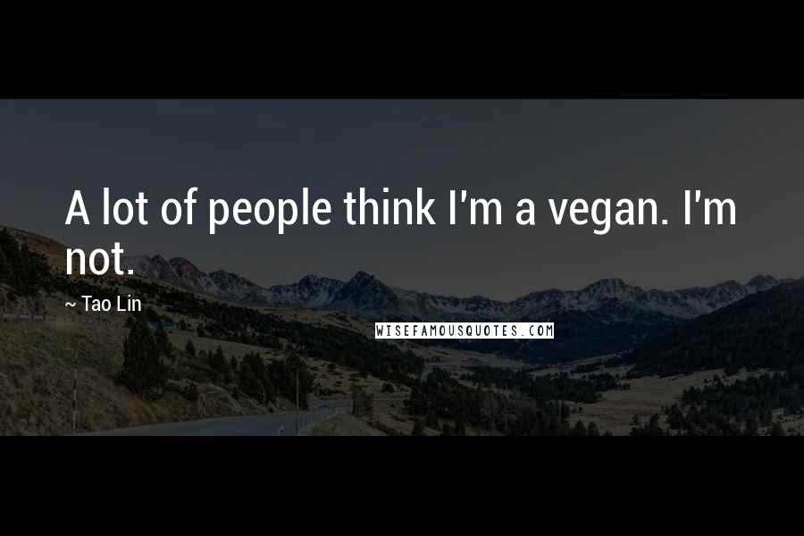 Tao Lin Quotes: A lot of people think I'm a vegan. I'm not.