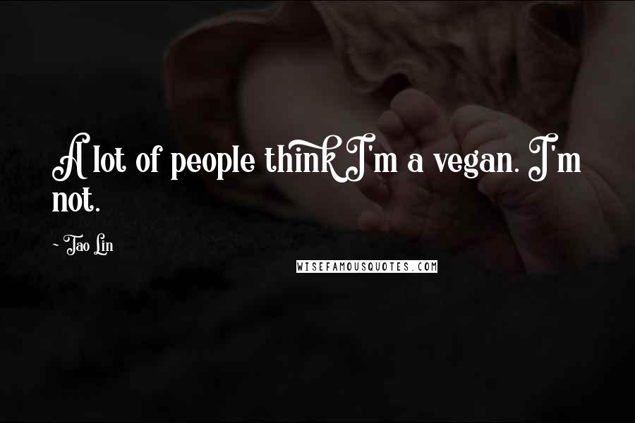 Tao Lin Quotes: A lot of people think I'm a vegan. I'm not.