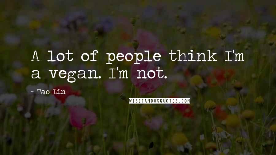 Tao Lin Quotes: A lot of people think I'm a vegan. I'm not.