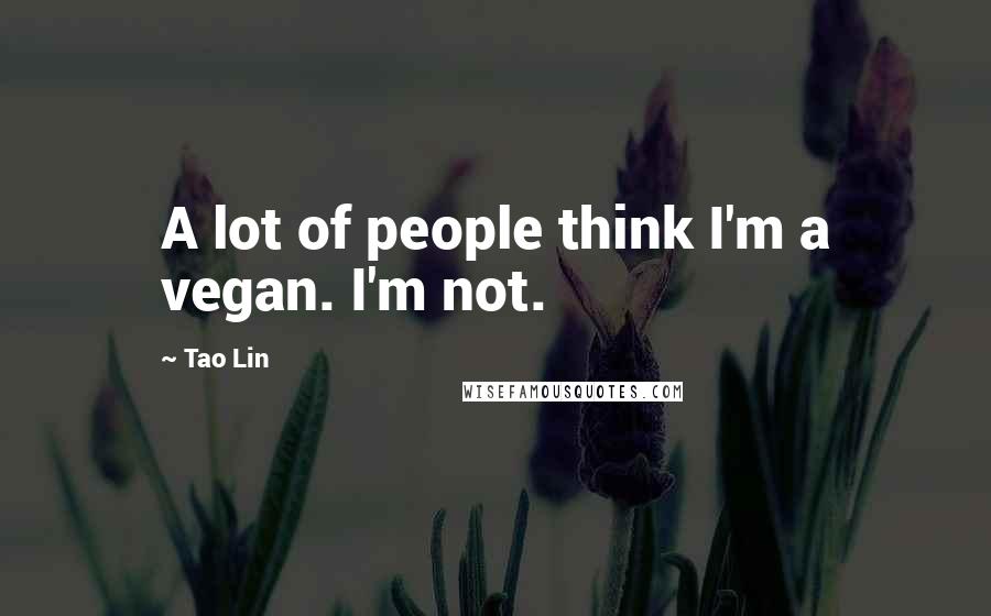Tao Lin Quotes: A lot of people think I'm a vegan. I'm not.