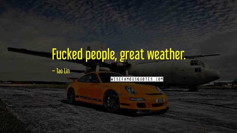 Tao Lin Quotes: Fucked people, great weather.