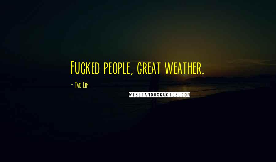 Tao Lin Quotes: Fucked people, great weather.