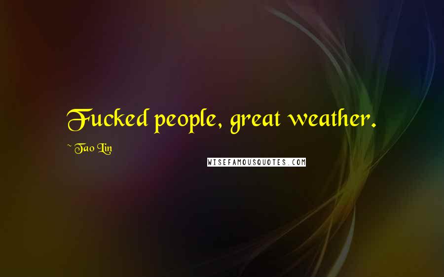 Tao Lin Quotes: Fucked people, great weather.