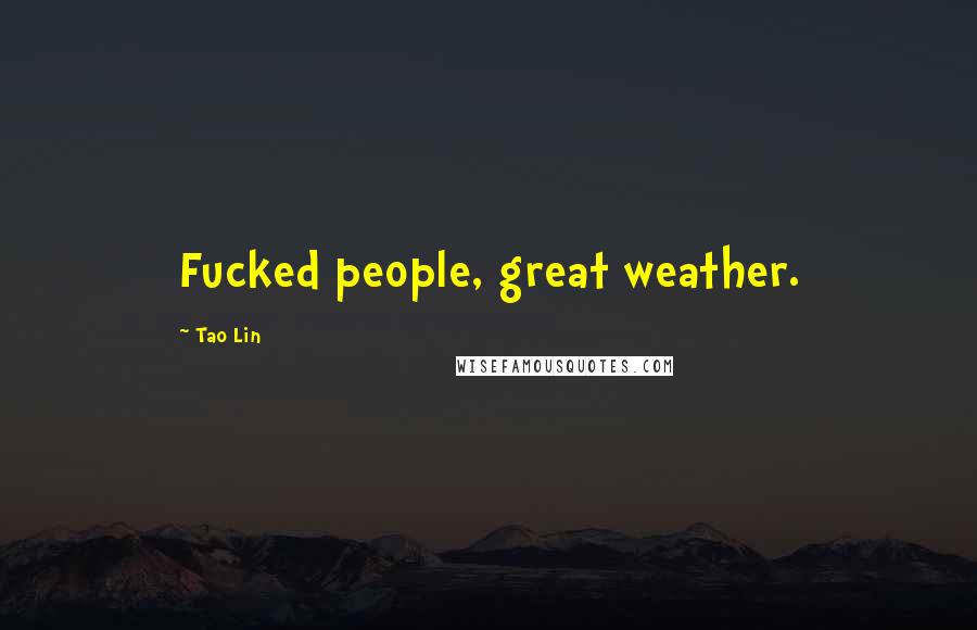 Tao Lin Quotes: Fucked people, great weather.