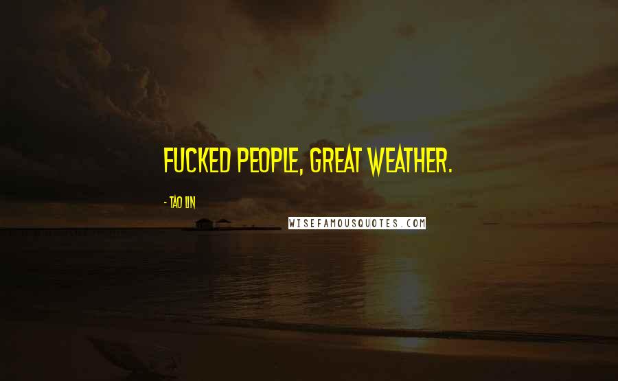 Tao Lin Quotes: Fucked people, great weather.