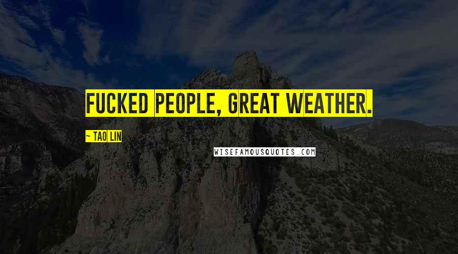 Tao Lin Quotes: Fucked people, great weather.