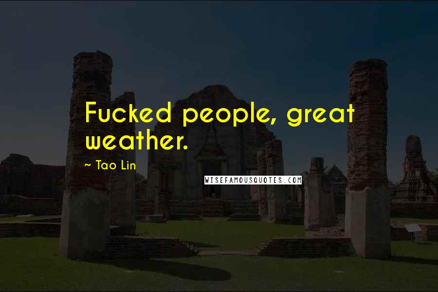 Tao Lin Quotes: Fucked people, great weather.