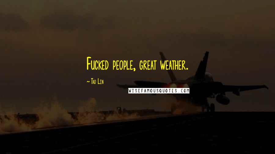 Tao Lin Quotes: Fucked people, great weather.