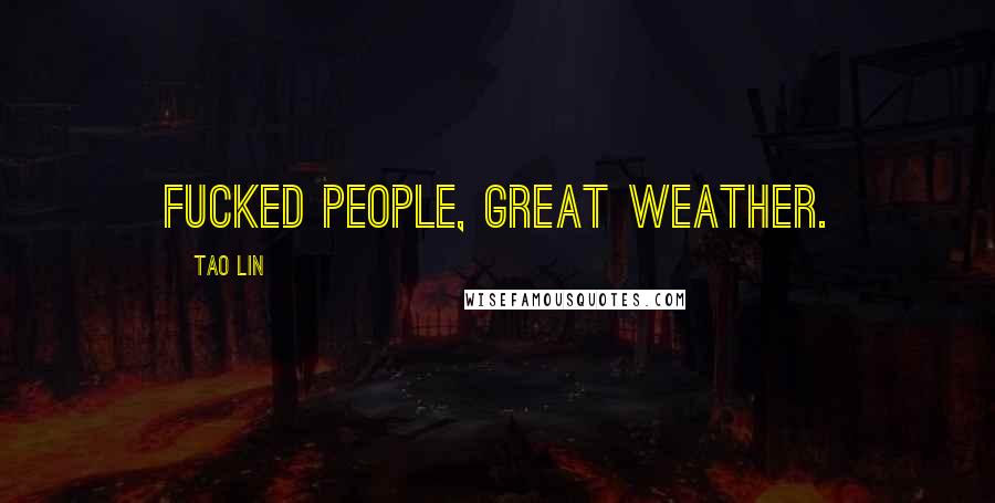 Tao Lin Quotes: Fucked people, great weather.