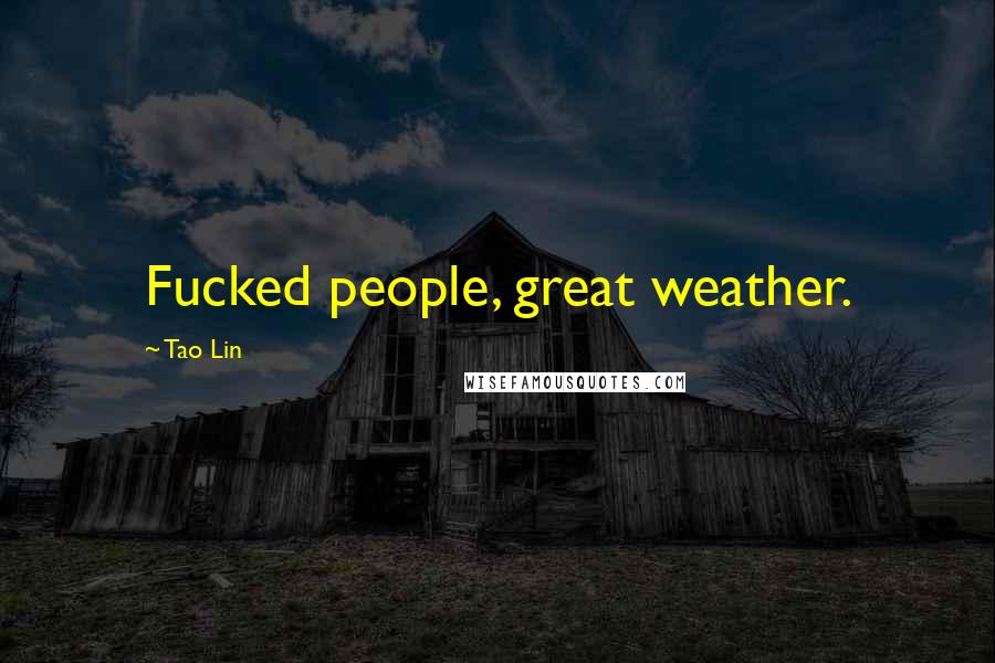 Tao Lin Quotes: Fucked people, great weather.