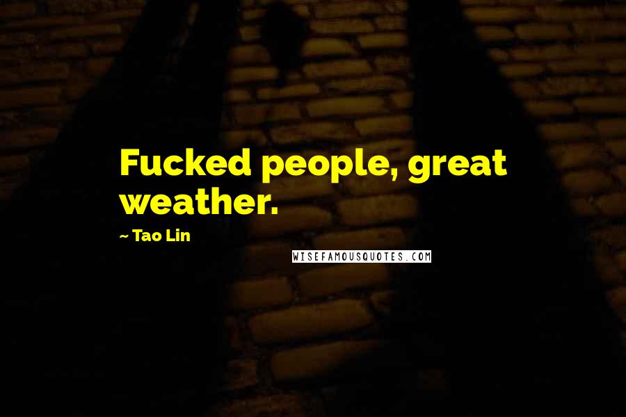 Tao Lin Quotes: Fucked people, great weather.