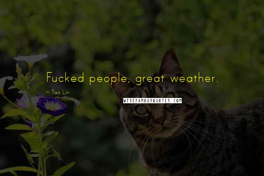 Tao Lin Quotes: Fucked people, great weather.