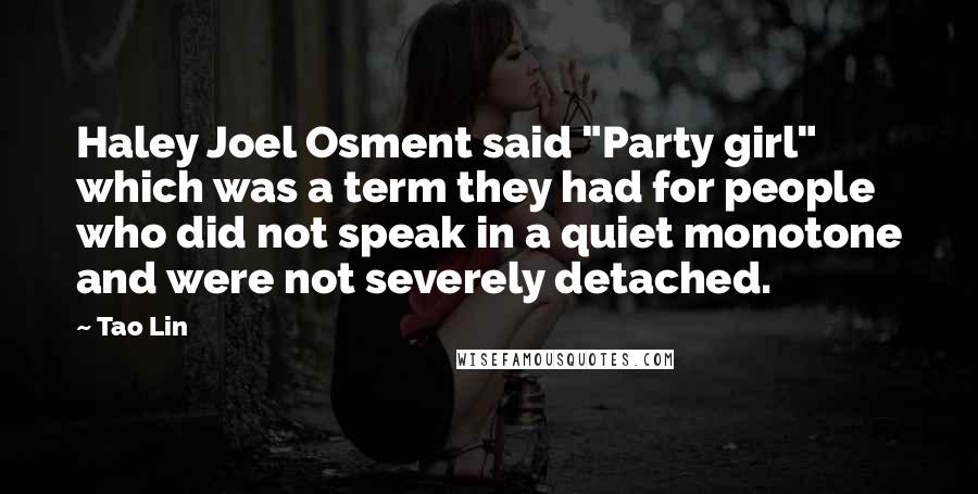 Tao Lin Quotes: Haley Joel Osment said "Party girl" which was a term they had for people who did not speak in a quiet monotone and were not severely detached.