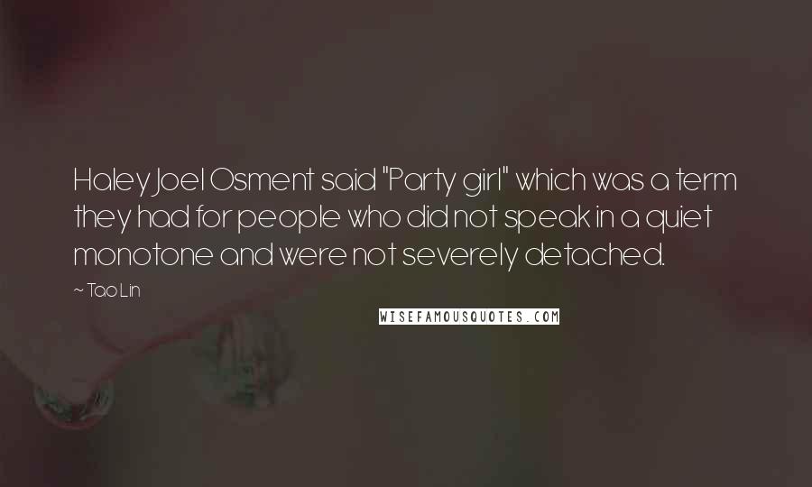 Tao Lin Quotes: Haley Joel Osment said "Party girl" which was a term they had for people who did not speak in a quiet monotone and were not severely detached.