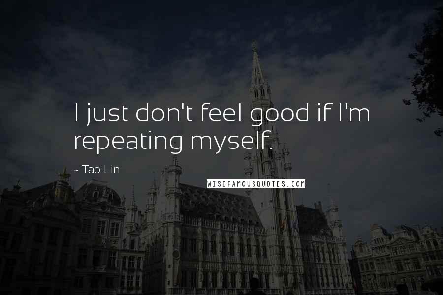 Tao Lin Quotes: I just don't feel good if I'm repeating myself.