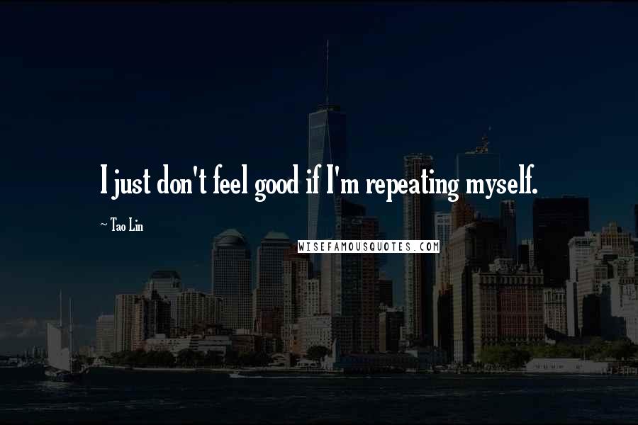 Tao Lin Quotes: I just don't feel good if I'm repeating myself.