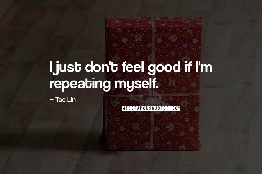 Tao Lin Quotes: I just don't feel good if I'm repeating myself.